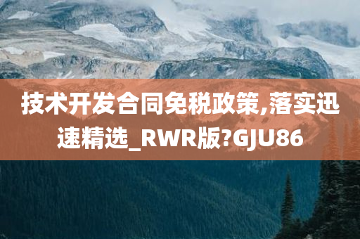 技术开发合同免税政策,落实迅速精选_RWR版?GJU86