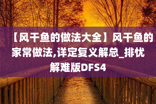 【风干鱼的做法大全】风干鱼的家常做法,详定复义解总_排忧解难版DFS4