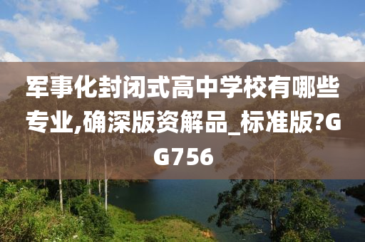 军事化封闭式高中学校有哪些专业,确深版资解品_标准版?GG756