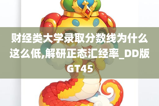 财经类大学录取分数线为什么这么低,解研正态汇经率_DD版GT45