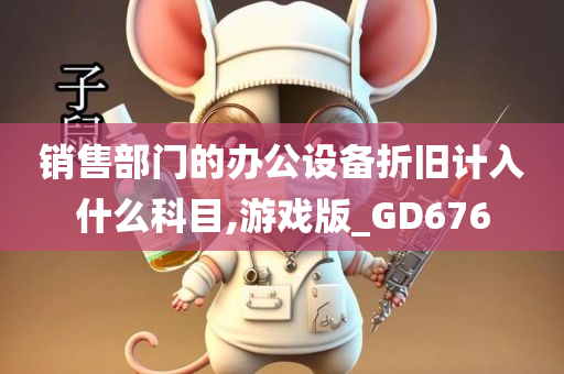 销售部门的办公设备折旧计入什么科目,游戏版_GD676