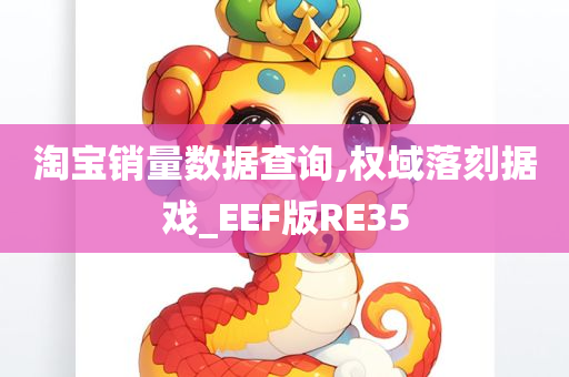 淘宝销量数据查询,权域落刻据戏_EEF版RE35