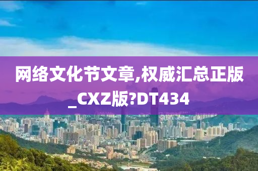 网络文化节文章,权威汇总正版_CXZ版?DT434