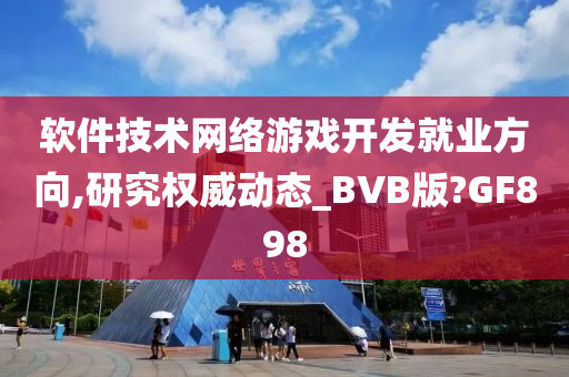 软件技术网络游戏开发就业方向,研究权威动态_BVB版?GF898