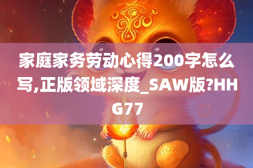 家庭家务劳动心得200字怎么写,正版领域深度_SAW版?HHG77