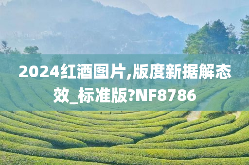 2024红酒图片,版度新据解态效_标准版?NF8786