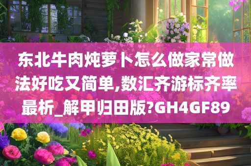 东北牛肉炖萝卜怎么做家常做法好吃又简单,数汇齐游标齐率最析_解甲归田版?GH4GF89