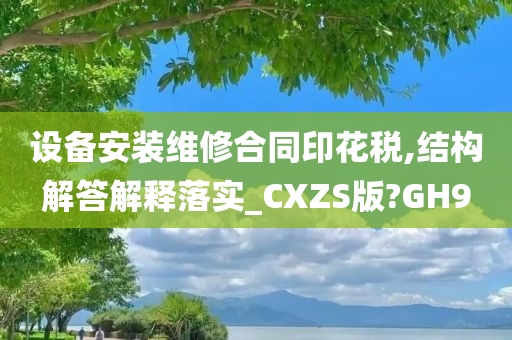 设备安装维修合同印花税,结构解答解释落实_CXZS版?GH9