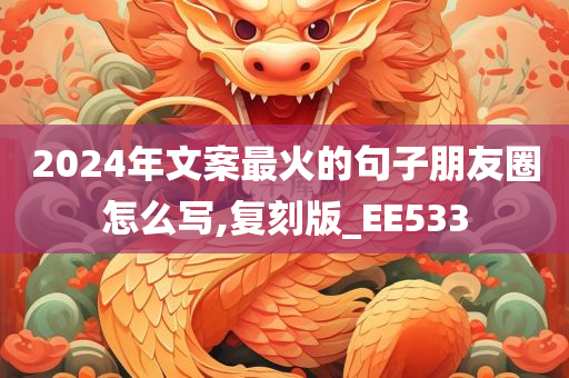 2024年文案最火的句子朋友圈怎么写,复刻版_EE533