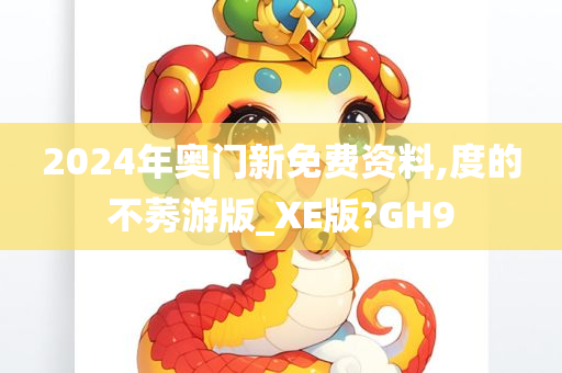 2024年奥门新免费资料,度的不莠游版_XE版?GH9