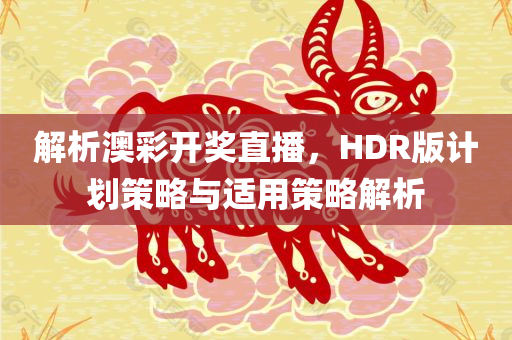 解析澳彩开奖直播，HDR版计划策略与适用策略解析