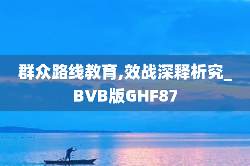 群众路线教育,效战深释析究_BVB版GHF87