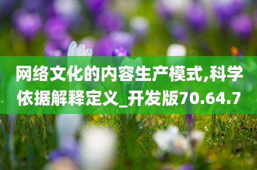 网络文化的内容生产模式,科学依据解释定义_开发版70.64.70