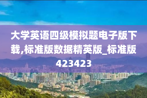 大学英语四级模拟题电子版下载,标准版数据精英版_标准版423423