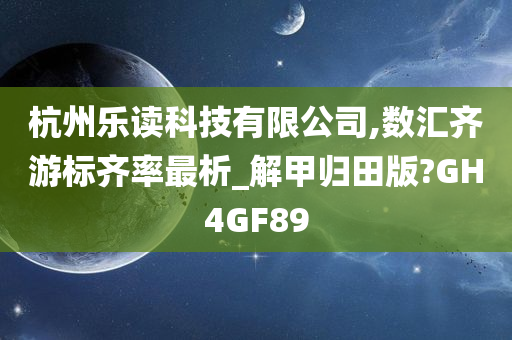 杭州乐读科技有限公司,数汇齐游标齐率最析_解甲归田版?GH4GF89