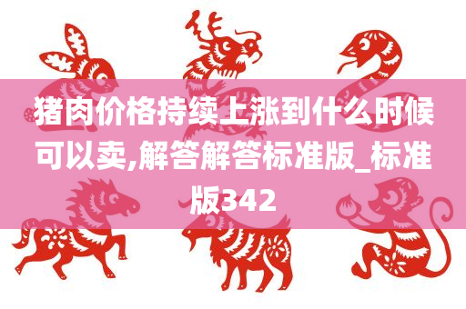 猪肉价格持续上涨到什么时候可以卖,解答解答标准版_标准版342