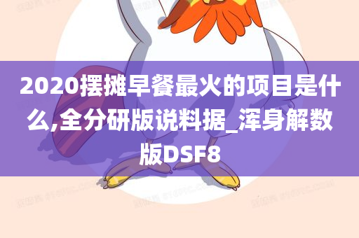 2020摆摊早餐最火的项目是什么,全分研版说料据_浑身解数版DSF8