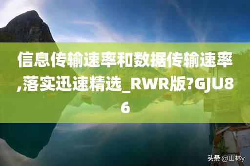 信息传输速率和数据传输速率,落实迅速精选_RWR版?GJU86