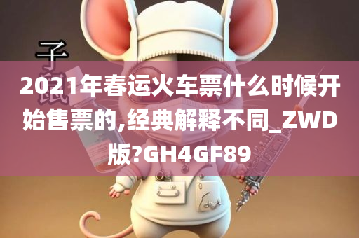 2021年春运火车票什么时候开始售票的,经典解释不同_ZWD版?GH4GF89