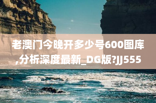 老澳门今晚开多少号600图库,分析深度最新_DG版?JJ555