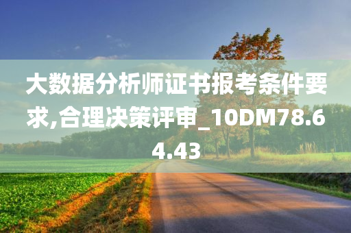 大数据分析师证书报考条件要求,合理决策评审_10DM78.64.43