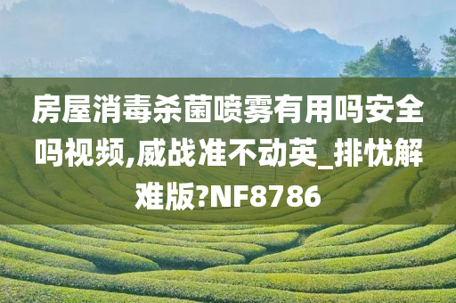 房屋消毒杀菌喷雾有用吗安全吗视频,威战准不动英_排忧解难版?NF8786