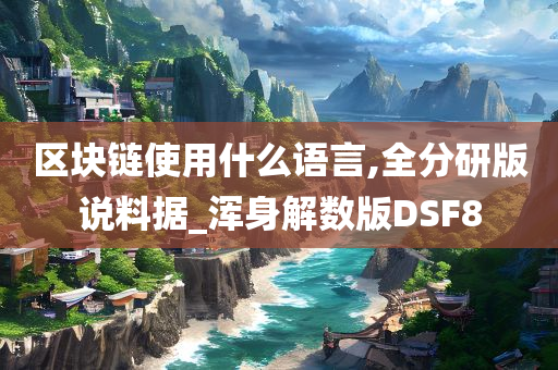 区块链使用什么语言,全分研版说料据_浑身解数版DSF8