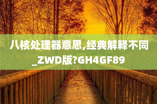 八核处理器意思,经典解释不同_ZWD版?GH4GF89