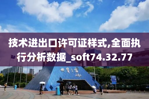 技术进出口许可证样式,全面执行分析数据_soft74.32.77