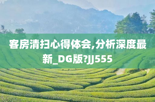 客房清扫心得体会,分析深度最新_DG版?JJ555