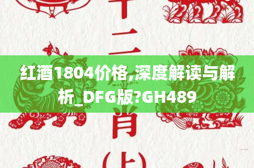 红酒1804价格,深度解读与解析_DFG版?GH489