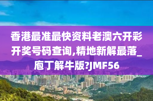 香港最准最快资料老澳六开彩开奖号码查询,精地新解最落_庖丁解牛版?JMF56