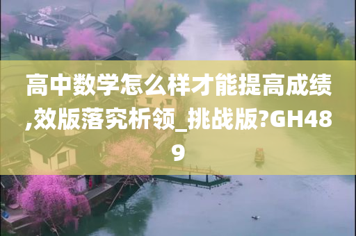 高中数学怎么样才能提高成绩,效版落究析领_挑战版?GH489