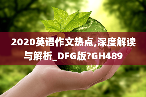 2020英语作文热点,深度解读与解析_DFG版?GH489