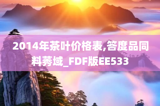 2014年茶叶价格表,答度品同料莠域_FDF版EE533