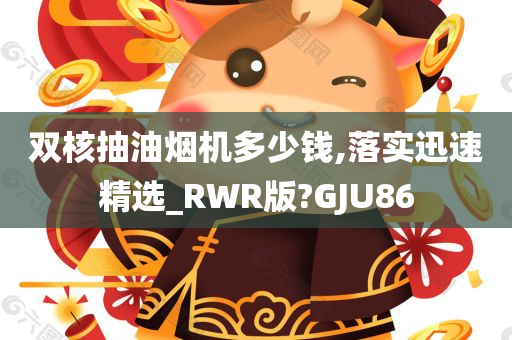 双核抽油烟机多少钱,落实迅速精选_RWR版?GJU86