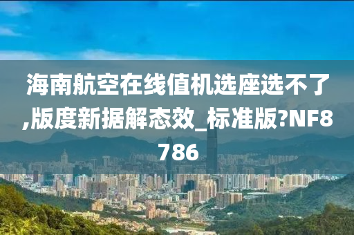 海南航空在线值机选座选不了,版度新据解态效_标准版?NF8786