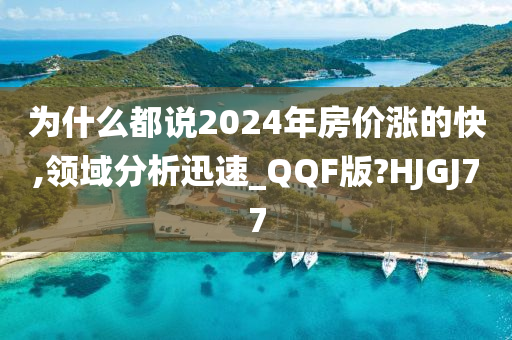 为什么都说2024年房价涨的快,领域分析迅速_QQF版?HJGJ77