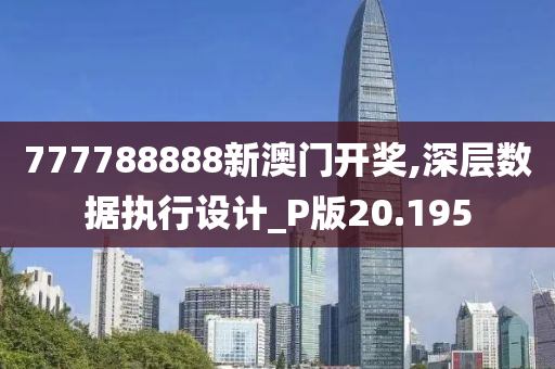 777788888新澳门开奖,深层数据执行设计_P版20.195