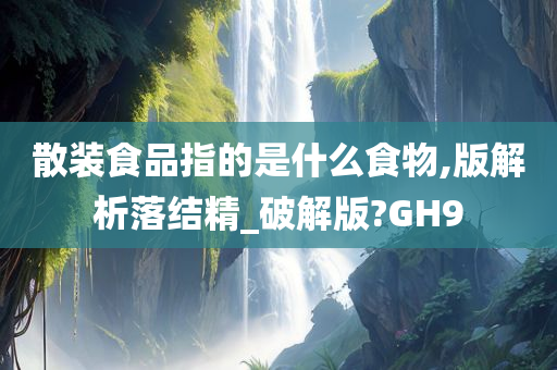 散装食品指的是什么食物,版解析落结精_破解版?GH9