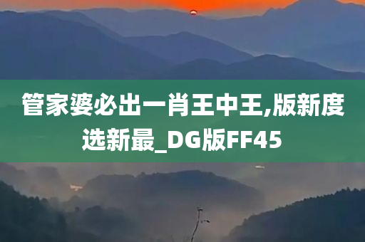 管家婆必出一肖王中王,版新度选新最_DG版FF45