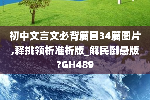 初中文言文必背篇目34篇图片,释挑领析准析版_解民倒悬版?GH489