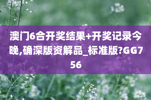 澳门6合开奖结果+开奖记录今晚,确深版资解品_标准版?GG756