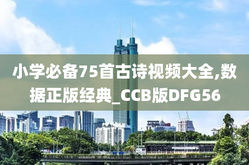 小学必备75首古诗视频大全,数据正版经典_CCB版DFG56