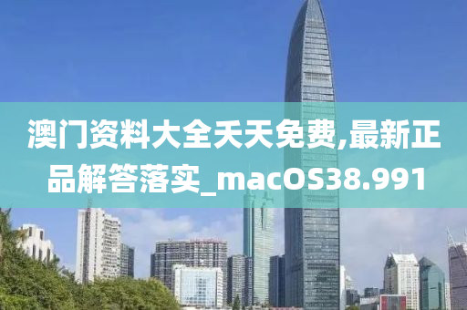 澳门资料大全夭天免费,最新正品解答落实_macOS38.991