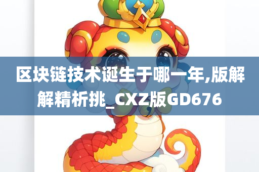 区块链技术诞生于哪一年,版解解精析挑_CXZ版GD676