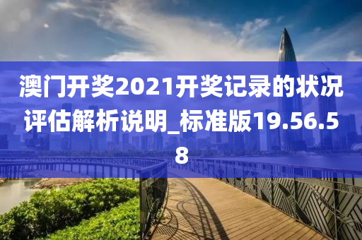 澳门开奖2021开奖记录的状况评估解析说明_标准版19.56.58