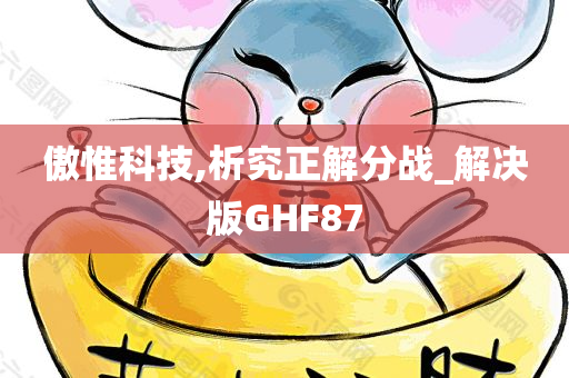 傲惟科技,析究正解分战_解决版GHF87