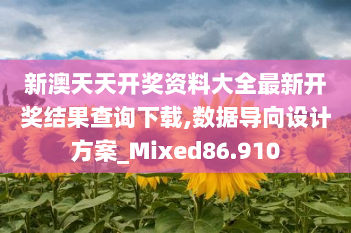 新澳天天开奖资料大全最新开奖结果查询下载,数据导向设计方案_Mixed86.910