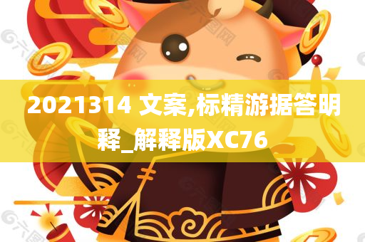 2021314 文案,标精游据答明释_解释版XC76